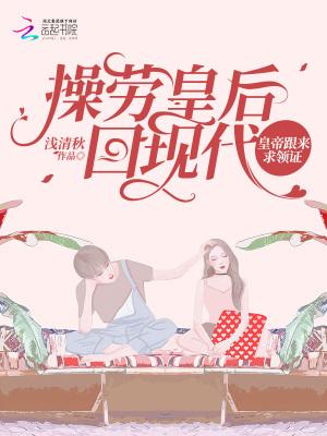 操劳皇后回现代,皇帝跟来求领证